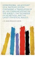 Hydrophobia: An Account of M. Pasteur's System: Containing a Translation of All His Communications on the Subject, the Technique of His Method, and the Latest Statistical Results