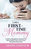 I am a First-Time Mommy: A Guide to Managing the Emotional and Physical Roller Coasters That Comes Along With Motherhood