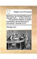 Sermons, by the Late Reverend George Carr, ... in Two Volumes. ... the Seventh Edition; To Which Is Prefixed, Some Account of the Author. Volume 2 of 2