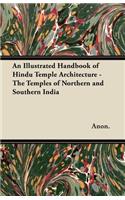 Illustrated Handbook of Hindu Temple Architecture - The Temples of Northern and Southern India