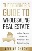 Beginner's Guide To Wholesaling Real Estate