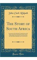 The Story of South Africa: An Account of the Historical Transformation of the Dark Continent by the European Powers and the Culminating Contest Between Great Britain and the South African Republic in the Transvaal War (Classic Reprint)