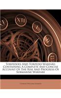 Torpedoes and Torpedo Warfare: Containing a Complete and Concise Account of the Rise and Progress of Submarine Warfare