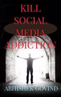 KILL SOCIAL MEDIA ADDICTION: Break social media addiction and unleash your true potential.