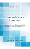 Hints to Medical Examiners: Presented by the Hahnemann Life Insurance Company, Cleveland, O (Classic Reprint)