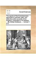 The reports of the Commissioners appointed to examine, take, and state the public accounts of the kingdom, presented to His Majesty, ... By William Molleson, ... Volume 1 of 3