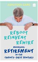 Reboot Reinvent Rewire: Managing Retirement in the Twenty-First Century