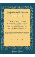 The Judgment of the Court of Arches and of the Judicial Committee of the Privy Council: In the Case of Rowland Williams, D.D., One of the Writers in Essays and Reviews, Considered (Classic Reprint)