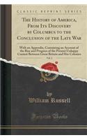 The History of America, from Its Discovery by Columbus to the Conclusion of the Late War, Vol. 2: With an Appendix, Containing an Account of the Rise and Progress of the Present Unhappy Contest Between Great Britain and Her Colonies (Classic Reprin