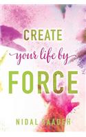 Create Your Life By Force