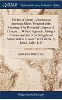 The Law of Liberty. a Sermon on American Affairs, Preached at the Opening of the Provincial Congress of Georgia. ... with an Appendix, Giving a Concise Account of the Struggles of Swisserland to Recover Their Liberty. by John J. Zubly, D.D