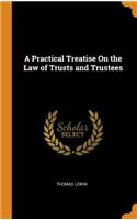 A Practical Treatise On the Law of Trusts and Trustees