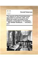 The reports of the Commissioners appointed to examine, take, and state the public accounts of the kingdom, presented to His Majesty, ... By William Molleson, ... Volume 2 of 3