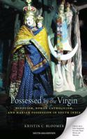 Possessed by the Virgin: Hinduism, Roman Catholicism, and Marian Possession in South India