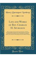 Life and Works of Rev. Charles H. Spurgeon: Being a Graphic Account of the Greatest Preacher of Modern Times; His Boyhood and Early Life, Wonderful Success in London, Preaching to Vast Audiences at the Crystal Palace; To Which Is Added a Vast Colle