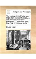 The History of the Puritans or Protestant Non-Conformists, ... with an Account of Their Principles; ... by Daniel Neal, M.A. Vol. IV. Volume 4 of 4