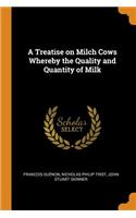 Treatise on Milch Cows Whereby the Quality and Quantity of Milk