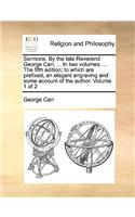 Sermons. by the Late Reverend George Carr, ... in Two Volumes. ... the Fifth Edition; To Which Are Prefixed, an Elegant Engraving and Some Account of the Author. Volume 1 of 2