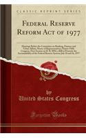 Federal Reserve Reform Act of 1977: Hearings Before the Committee on Banking, Finance and Urban Affairs, House of Representatives; Ninety-Fifth Congress, First Session on H. R. 8094, a Bill to Promote the Accountability of the Federal Reserve Syste