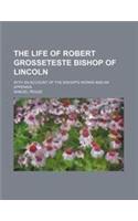 The Life of Robert Grosseteste Bishop of Lincoln; With an Account of the Bishop's Works and an Appendix