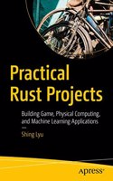 Practical Rust Projects: Building Game, Physical Computing, And Machine Learning Applications