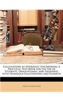 Calculations in Hydraulic Engineering: A Practical Text-Book for the Use of Students, Draughtsmen, and Engineers, with Numerous Illustrations and Exam