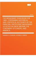 The Missionary Year-Book for 1889: Containing Historical and Statistical Accounts of the Principal Protestant Missionary Societies in Great Britain, the Continent of Europe, and America