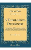 A Theological Dictionary: Containing Definitions of All Religious Terms; A Comprehensive View of Every Article in the System of Divinity; An Impartial Account of All the Principal Denominations Which Have Subsisted in the Religious World from the B