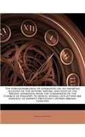 vnreasonableness of separation; or, An impartial account of the history, nature, and pleas of the present separation from the communion of the Church of England. To which, several late letters are annexed, of eminent Protestant divines abroad, conc