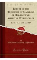 Report of the Treasurer of Maryland of His Accounts with the Comptroller: For the Years 1858 and 1859 (Classic Reprint)