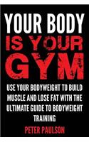 Your Body Is Your Gym: Use Your Bodyweight to Build Muscle and Lose Fat with the Ultimate Guide to Bodyweight Training