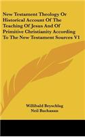 New Testament Theology Or Historical Account Of The Teaching Of Jesus And Of Primitive Christianity According To The New Testament Sources V1