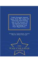 Cuba's Struggle Against Spain with the Causes of American Intervention and a Full Account of the Spanish-American War: Including Final Peace Negotiations... - War College Series