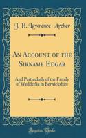 An Account of the Sirname Edgar: And Particularly of the Family of Wedderlie in Berwickshire (Classic Reprint)