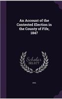 Account of the Contested Election in the County of Fife, 1847