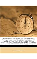 Calculations in Hydraulic Engineering; A Practical Text-Book for the Use of Students, Draughtsmen, and Engineers, with Numerous Illustrations and Examples