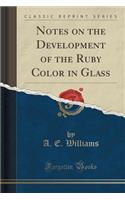 Notes on the Development of the Ruby Color in Glass (Classic Reprint)