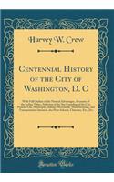 Centennial History of the City of Washington, D. C: With Full Outline of the Natural Advantages, Accounts of the Indian Tribes, Selection of the Site Founding of the City, Pioneer Life, Municipal, Military, Mercantile, Manufacturing, and Transporta