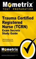 Trauma Certified Registered Nurse (Tcrn) Exam Secrets Study Guide