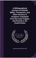 Bibliographical Account of Catholic Bibles, Testaments, and Other Portions of Scripture Translated From the Latin Vulgate, and Printed in the United States