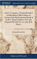 Israel's Testament. a Sermon Preached at Haberdashers Hall, London, on Account of the Much Lamented Death of the Rev. Thomas Gibbons, D.D. Who Departed This Life Feb. 22, 1785. by B. Davies,