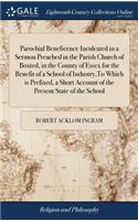 Parochial Beneficence Inculcated in a Sermon Preached in the Parish Church of Boxted, in the County of Essex for the Benefit of a School of Industry, to Which Is Prefixed, a Short Account of the Present State of the School