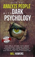 How to Analyze People with Dark Psychology: The Only Guide You Need to Read Body Language, Decode Intentions and Human Personality Types to Uncover Manipulators Even Before the First Conversation