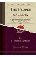 The People of India, Vol. 1: A Series of Photographic Illustrations, with Descriptive Letterpress, of the Races and Tribes of Hindustan (Classic Reprint)