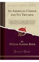 An American Career and Its Triumph: The Life and Public Services of James G. Blaine, with the Story of John A. Logan's Career; Together with the Lives of All the Presidents and Women of the White House; A Full Account of the Proceedings of the Nati