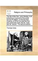 The Life of the REV. John Wesley, A.M. Including an Account of the Great Revival of Religion, in Europe and America, of Which He Was the First and Chief Instrument. by Dr. Coke and Mr. Moore. the Second Edition.