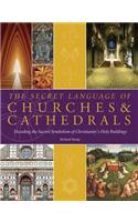 The Secret Language of Churches & Cathedrals: Decoding the Sacred Symbolism of Christianity's Holy Buildings