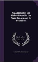 Account of the Fishes Found in the River Ganges and its Branches