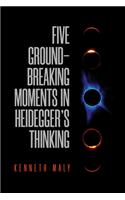 Five Groundbreaking Moments in Heidegger's Thinking