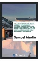 Place of Repentance; Or, an Account of the London Colonial Training Institution and Ragged Dormitiry, for the Reformation of Youthful and Adult Male Criminals, Great Smith Street, Westminster